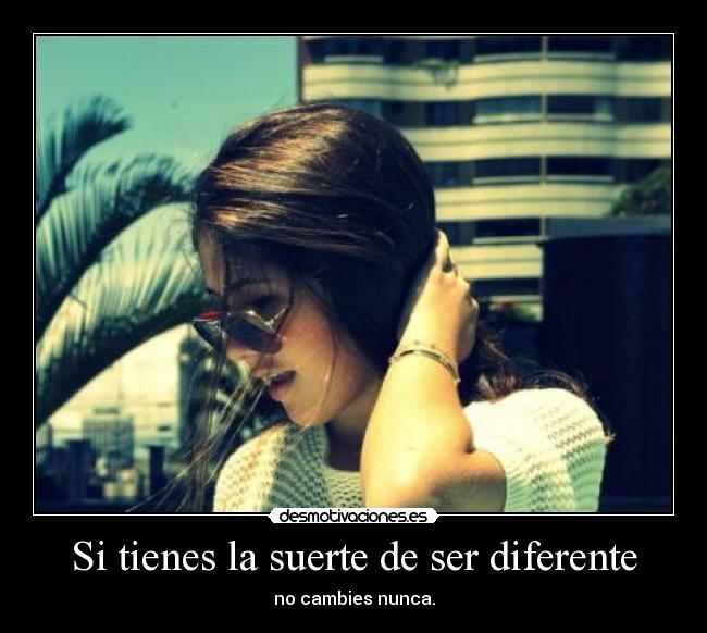 Si tienes la suerte de ser diferente - no cambies nunca.