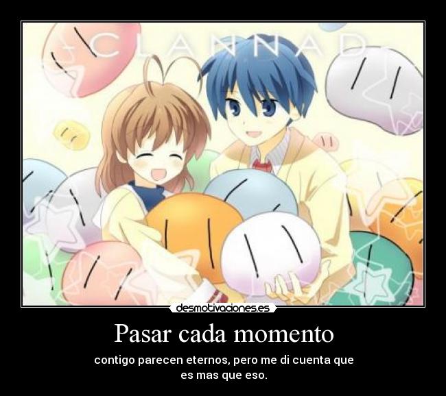 Pasar cada momento - contigo parecen eternos, pero me di cuenta que
es mas que eso.