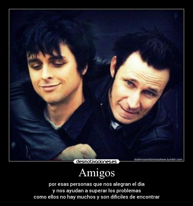 Amigos - por esas personas que nos alegran el dia
y nos ayudan a superar los problemas
como ellos no hay muchos y son dificiles de encontrar