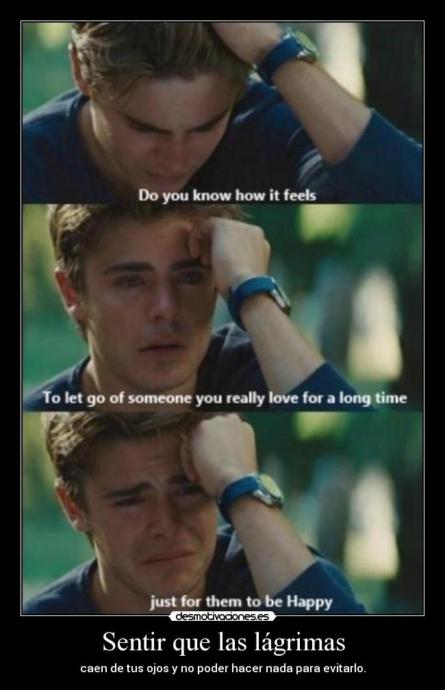 Sentir que las lágrimas - caen de tus ojos y no poder hacer nada para evitarlo.