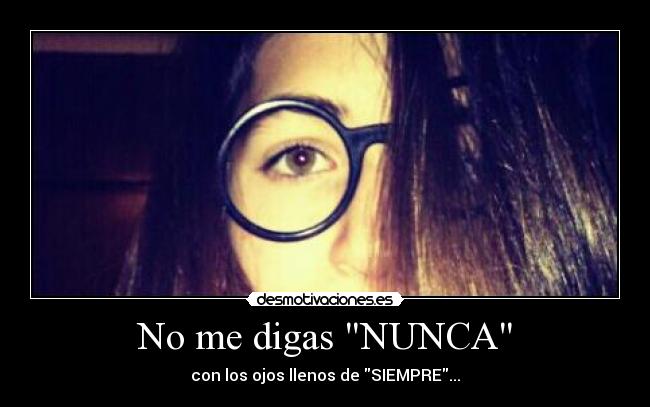 No me digas NUNCA - con los ojos llenos de SIEMPRE...