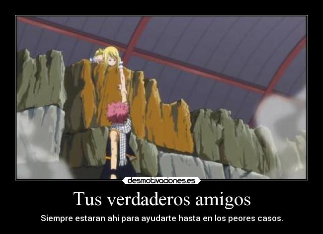 Tus verdaderos amigos - Siempre estaran ahi para ayudarte hasta en los peores casos.