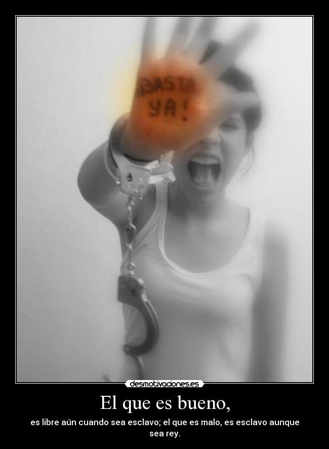 El que es bueno, - es libre aún cuando sea esclavo; el que es malo, es esclavo aunque sea rey.