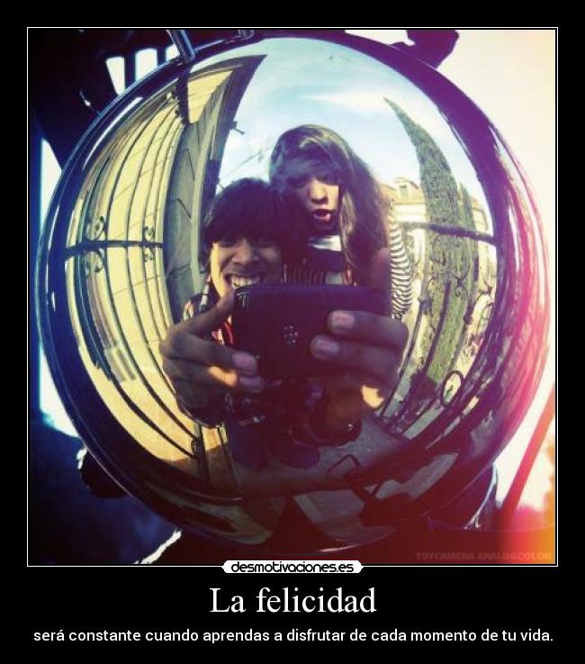 La felicidad - será constante cuando aprendas a disfrutar de cada momento de tu vida.
