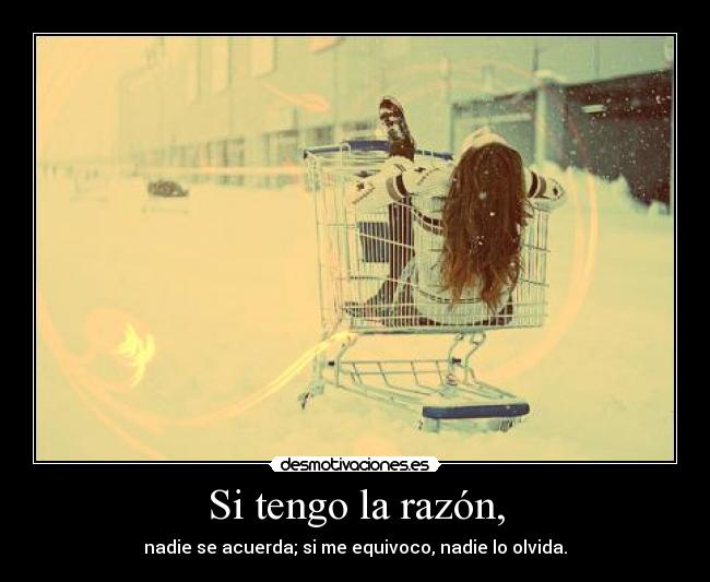 Si tengo la razón, - nadie se acuerda; si me equivoco, nadie lo olvida.