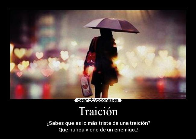 Traición - ¿Sabes que es lo más triste de una traición?
Que nunca viene de un enemigo..!