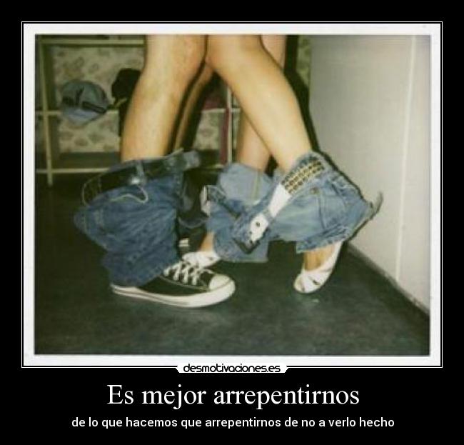 Es mejor arrepentirnos - de lo que hacemos que arrepentirnos de no a verlo hecho