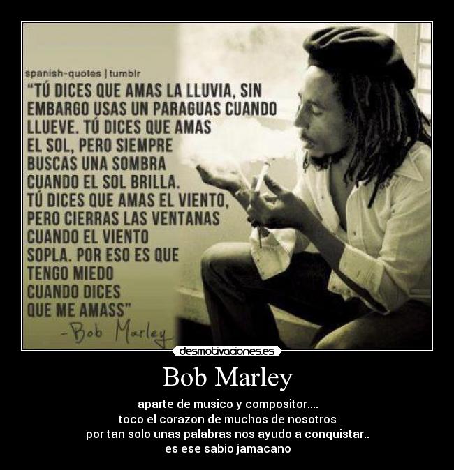 Bob Marley - aparte de musico y compositor....
toco el corazon de muchos de nosotros
por tan solo unas palabras nos ayudo a conquistar..
es ese sabio jamacano