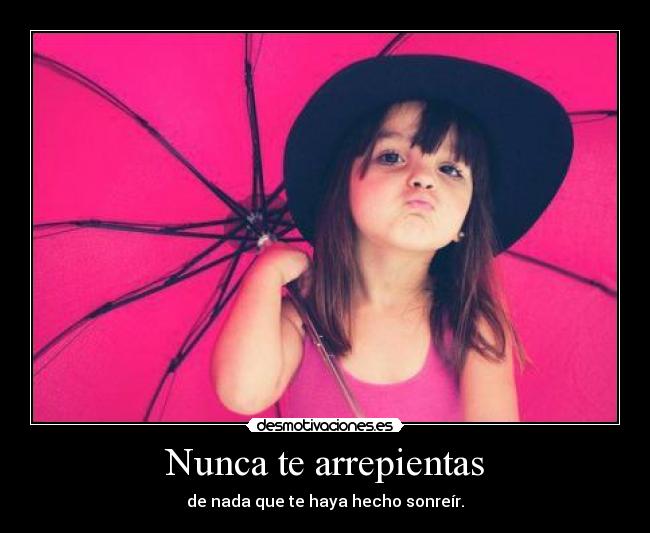 Nunca te arrepientas - de nada que te haya hecho sonreír.