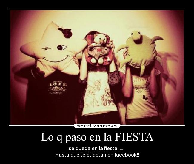 Lo q paso en la FIESTA - se queda en la fiesta......
Hasta que te etiqetan en facebook!!