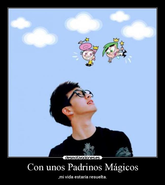 Con unos Padrinos Mágicos - ,mi vida estaría resuelta.