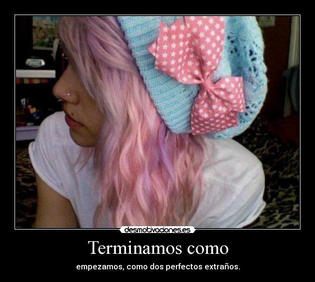 Terminamos como - empezamos, como dos perfectos extraños.