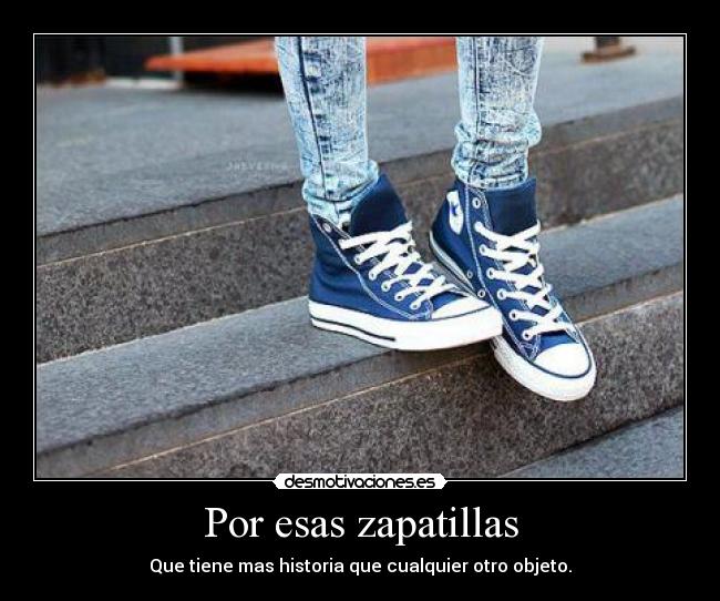 Por esas zapatillas - Que tiene mas historia que cualquier otro objeto.