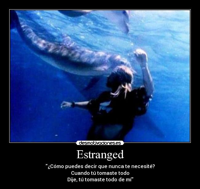 Estranged - ¿Cómo puedes decir que nunca te necesité?
Cuando tú tomaste todo
Dije, tú tomaste todo de mí