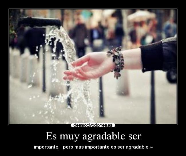Es muy agradable ser - importante, pero mas importante es ser agradable.~