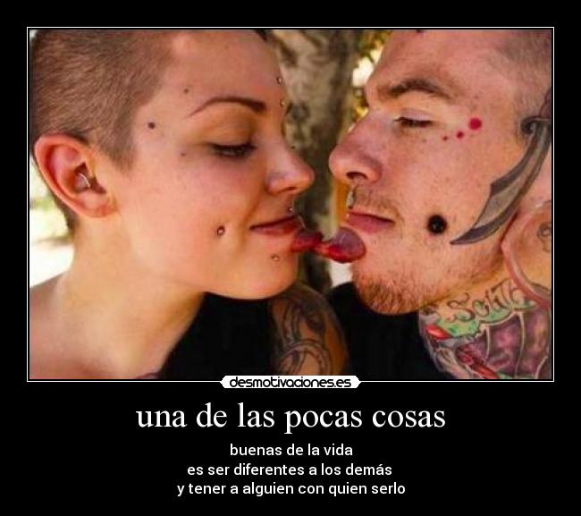 una de las pocas cosas - buenas de la vida
es ser diferentes a los demás 
y tener a alguien con quien serlo