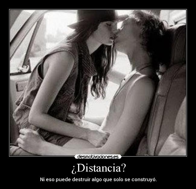 ¿Distancia? - Ni eso puede destruir algo que solo se construyó.
