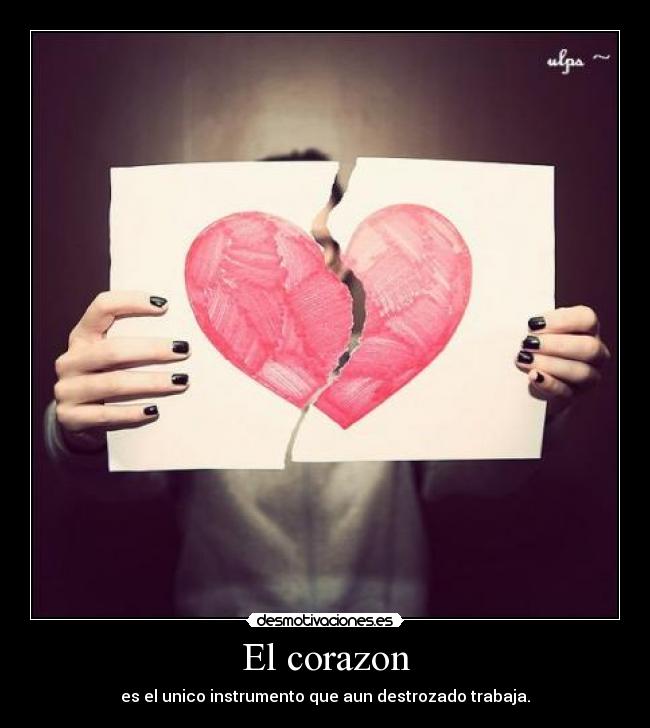 El corazon - es el unico instrumento que aun destrozado trabaja.