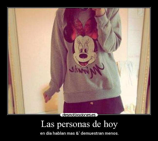 Las personas de hoy - en día hablan mas & demuestran menos.