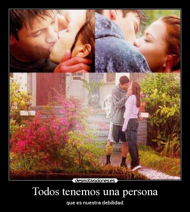 Todos tenemos una persona - que es nuestra debilidad.