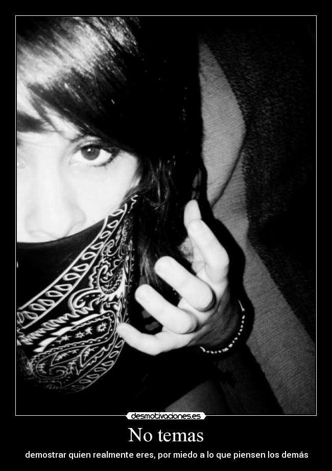 No temas - demostrar quien realmente eres, por miedo a lo que piensen los demás