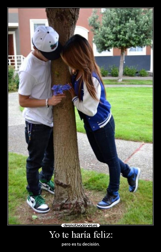 Yo te haría feliz: - pero es tu decisión.