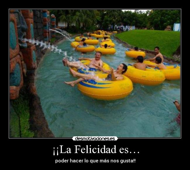 ¡¡La Felicidad es… - poder hacer lo que más nos gusta!!
