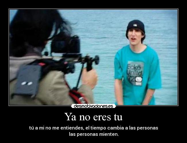 Ya no eres tu - tú a mi no me entiendes, el tiempo cambia a las personas
las personas mienten.