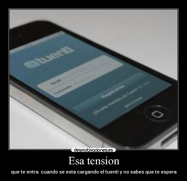 Esa tension - que te entra  cuando se esta cargando el tuenti y no sabes que te espera