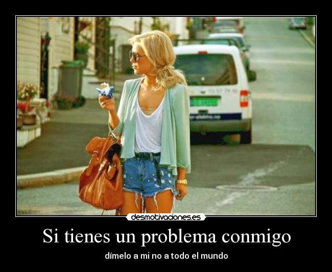 Si tienes un problema conmigo -