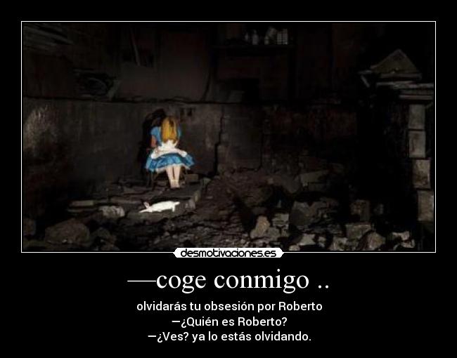 —coge conmigo .. -