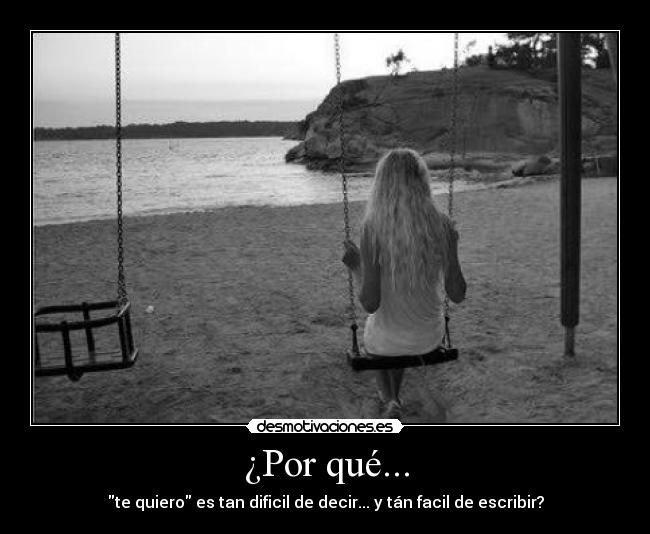 ¿Por qué... - te quiero es tan dificil de decir... y tán facil de escribir?