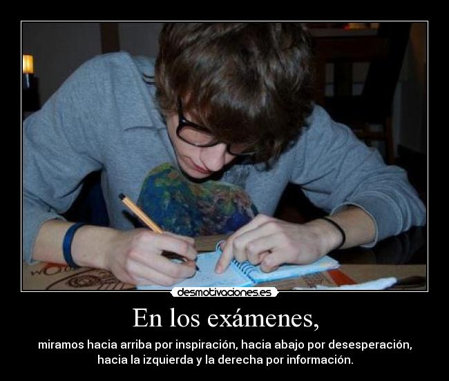En los exámenes, - miramos hacia arriba por inspiración, hacia abajo por desesperación,
hacia la izquierda y la derecha por información.