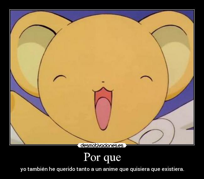 Por que - yo también he querido tanto a un anime que quisiera que existiera.