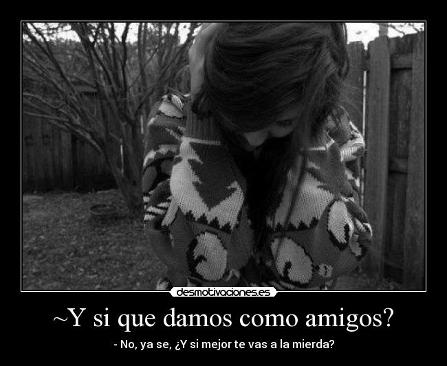~Y si que damos como amigos? -