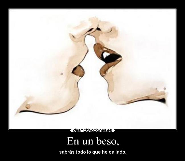 En un beso, - sabrás todo lo que he callado.