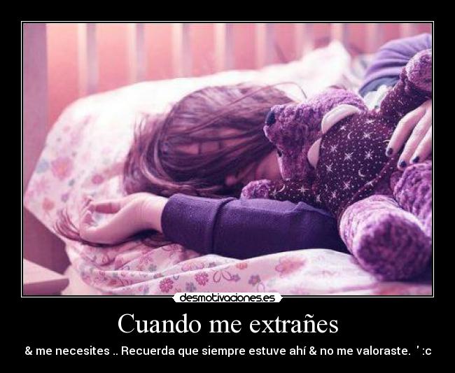 Cuando me extrañes - & me necesites .. Recuerda que siempre estuve ahí & no me valoraste. ♥ :c