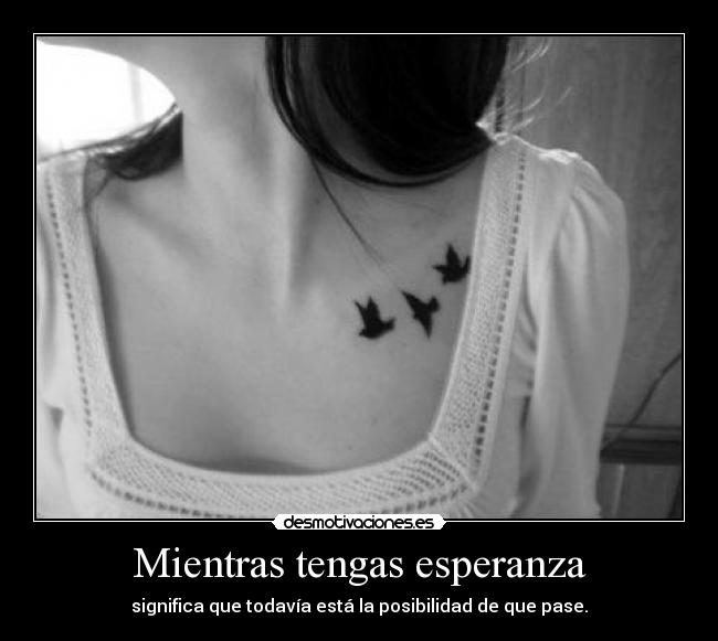 Mientras tengas esperanza - significa que todavía está la posibilidad de que pase.