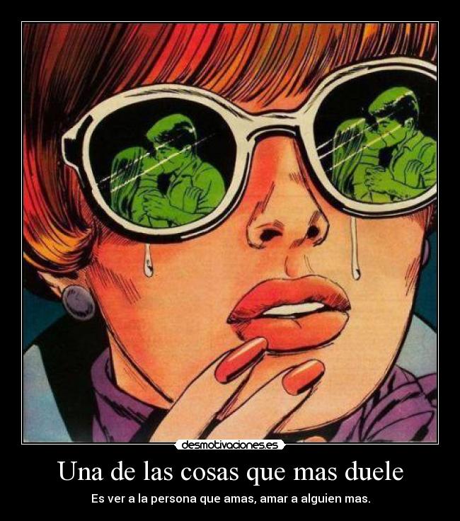 Una de las cosas que mas duele - Es ver a la persona que amas, amar a alguien mas.