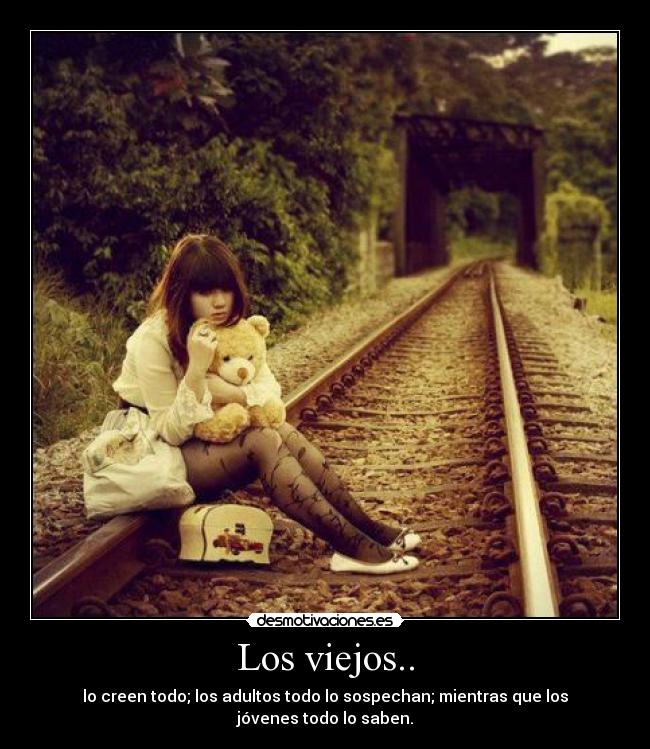Los viejos.. - lo creen todo; los adultos todo lo sospechan; mientras que los jóvenes todo lo saben.