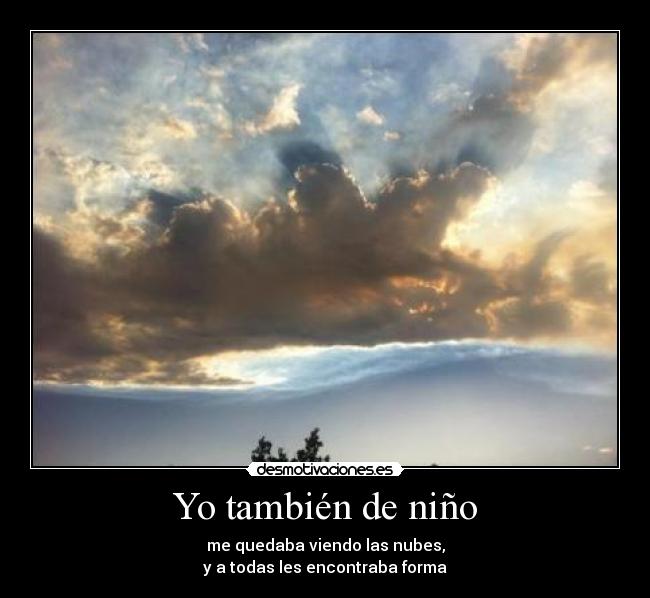 Yo también de niño - me quedaba viendo las nubes,
y a todas les encontraba forma