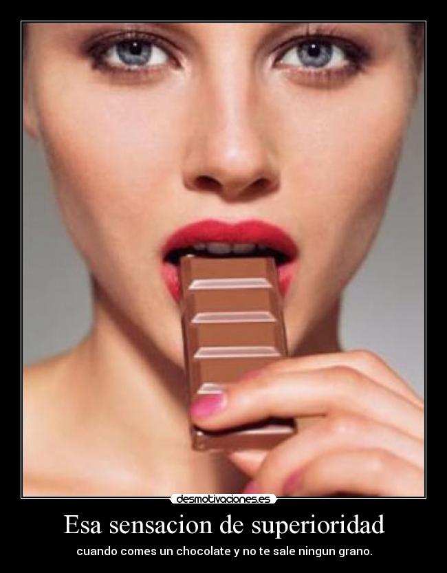 Esa sensacion de superioridad - cuando comes un chocolate y no te sale ningun grano.