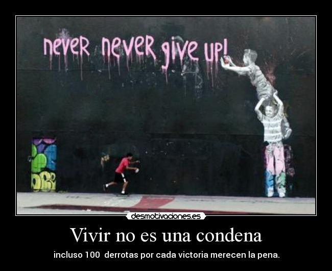 Vivir no es una condena - incluso 100 derrotas por cada victoria merecen la pena.