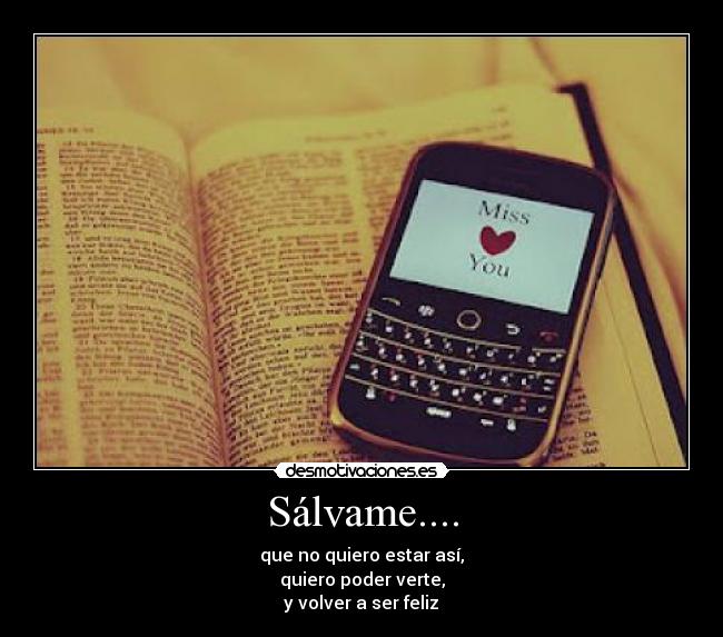 Sálvame.... - que no quiero estar así,
quiero poder verte,
y volver a ser feliz♥