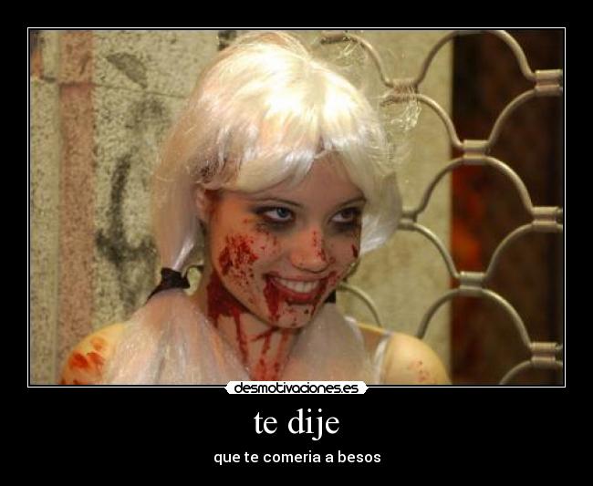 te dije - que te comeria a besos