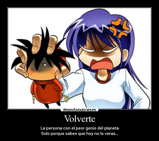 Volverte - La persona con el peor genio del planeta
Solo porque sabes que hoy no lo veras…