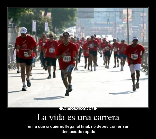 La vida es una carrera - en la que si quieres llegar al final, no debes comenzar
demasiado rápido