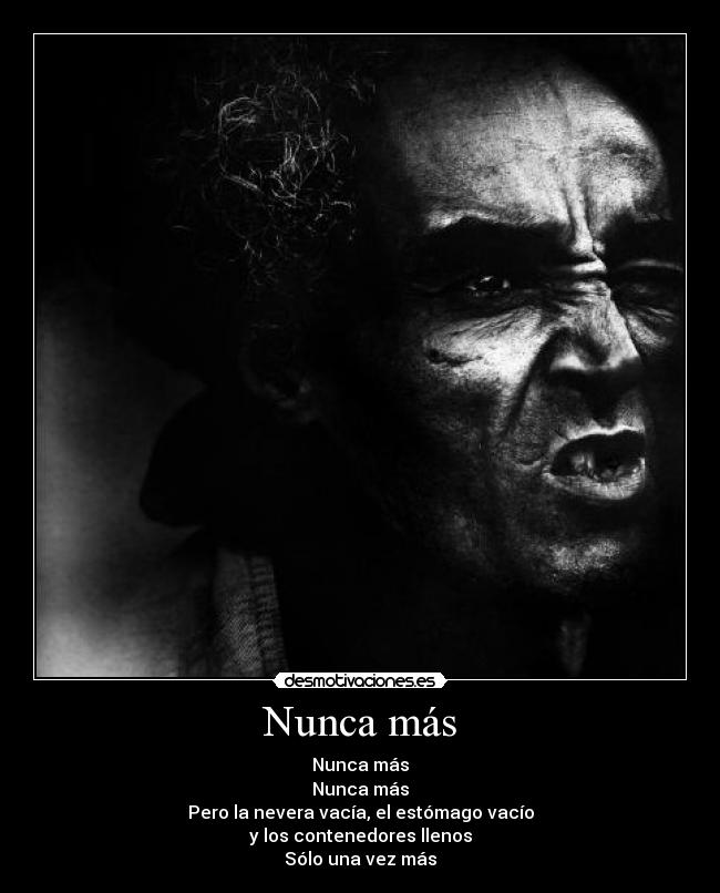 Nunca más - Nunca más
Nunca más
Pero la nevera vacía, el estómago vacío
y los contenedores llenos
Sólo una vez más
