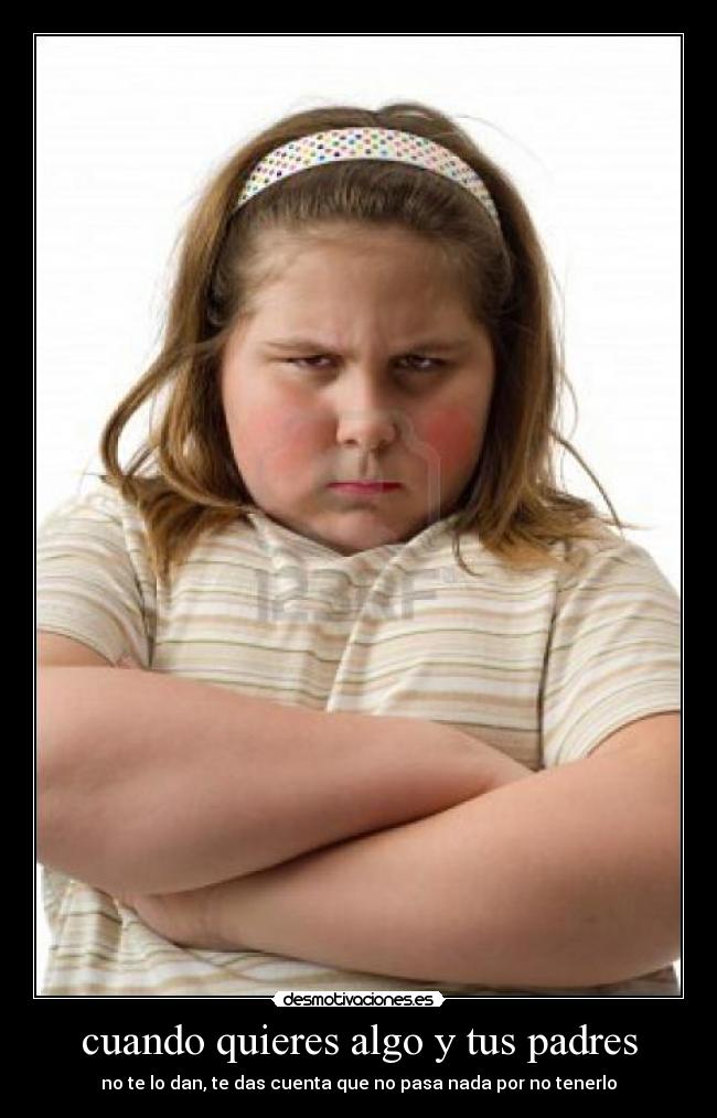 cuando quieres algo y tus padres -