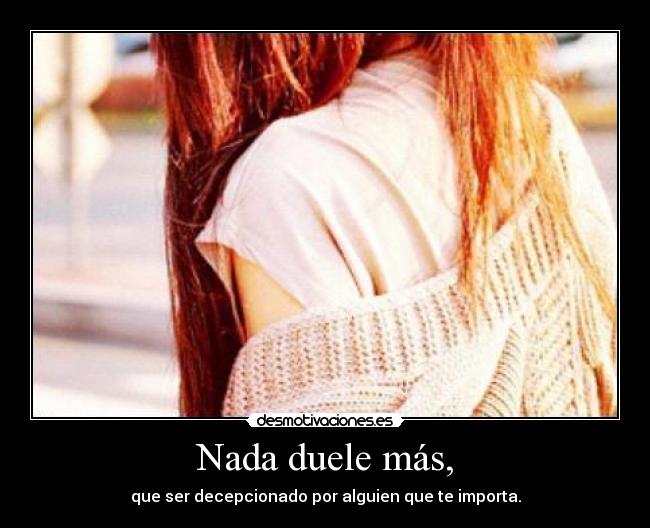Nada duele más, - que ser decepcionado por alguien que te importa.
